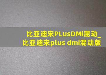 比亚迪宋PLus  DMi混动_比亚迪宋plus dmi混动版